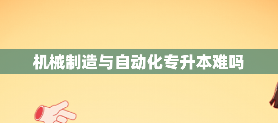 机械制造与自动化专升本难吗